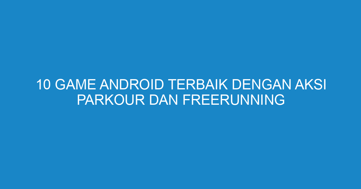 10 Game Android Terbaik dengan Aksi Parkour dan Freerunning